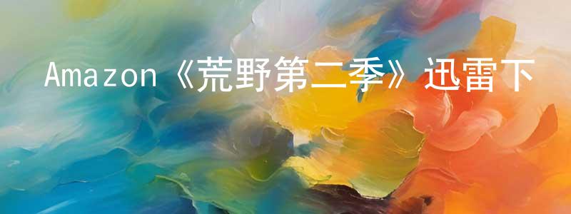 陳美姣發布Amazon《荒野第二季》迅雷下載/在線觀看/百度云-都市/情感-美劇天堂